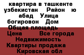 квартира в ташкенте.узбекистан. › Район ­ ю.абад › Улица ­ богировон › Дом ­ 53 › Общая площадь ­ 42 › Цена ­ 21 - Все города Недвижимость » Квартиры продажа   . Кировская обл.,Захарищево п.